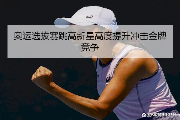 奥运选拔赛跳高新星高度提升冲击金牌竞争